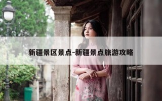 新疆景区景点-新疆景点旅游攻略