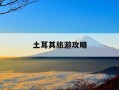 土耳其旅游攻略-土耳其旅游攻略自由行攻略