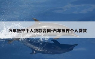 汽车抵押个人贷款合同-汽车抵押个人贷款