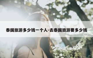 泰国旅游多少钱一个人-去泰国旅游要多少钱