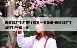 搬砖网游手游排行榜第一名是谁-搬砖网游手游排行榜第一名