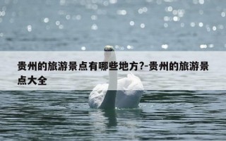 贵州的旅游景点有哪些地方?-贵州的旅游景点大全