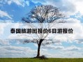 泰国旅游团报价6日游报价-泰国旅游团报价6日游报价包括吃喝吗?机票吗?