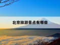 北京旅游景点有哪些-北京旅游景点有哪些优惠政策