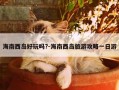 海南西岛好玩吗?-海南西岛旅游攻略一日游