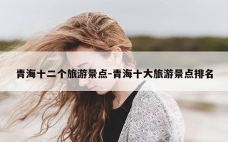 青海十二个旅游景点-青海十大旅游景点排名