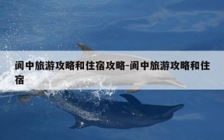 阆中旅游攻略和住宿攻略-阆中旅游攻略和住宿
