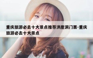 重庆旅游必去十大景点推荐洪崖洞门票-重庆旅游必去十大景点