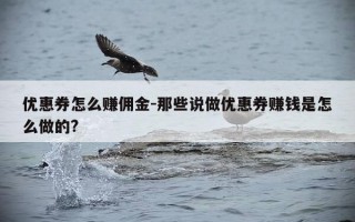 优惠券怎么赚佣金-那些说做优惠券赚钱是怎么做的?