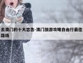 去澳门的十大忠告-澳门旅游攻略自由行最佳路线