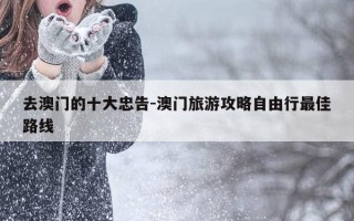去澳门的十大忠告-澳门旅游攻略自由行最佳路线