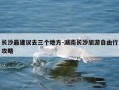 长沙最建议去三个地方-湖南长沙旅游自由行攻略