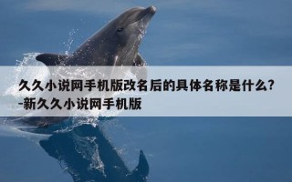久久小说网手机版改名后的具体名称是什么?-新久久小说网手机版