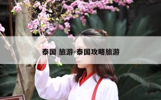 泰国 旅游-泰国攻略旅游