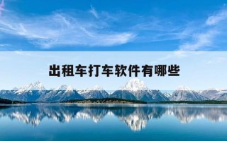 出租车打车软件有哪些-出租车打车软件有哪些平台