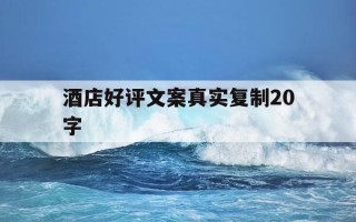 酒店好评文案真实复制20字-酒店好评优美语句俏皮