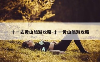 十一去黄山旅游攻略-十一黄山旅游攻略