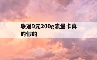 联通9元200g流量卡真的假的-联通9元流量卡好用吗