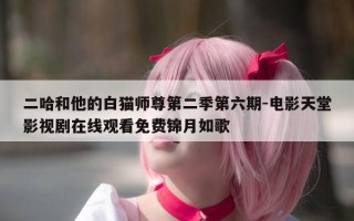 二哈和他的白猫师尊第二季第六期-电影天堂影视剧在线观看免费锦月如歌
