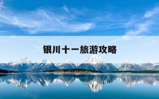 银川十一旅游攻略-十一银川周边500公里自驾游