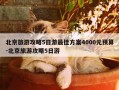 北京旅游攻略5日游最佳方案4000元预算-北京旅游攻略5日游