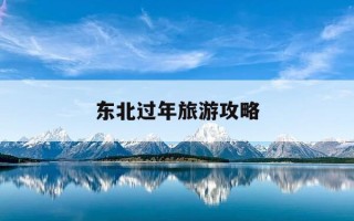 东北过年旅游攻略-春节期间东北旅游