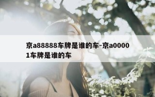 京a88888车牌是谁的车-京a00001车牌是谁的车