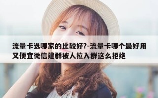 流量卡选哪家的比较好?-流量卡哪个最好用又便宜微信建群被人拉入群这么拒绝