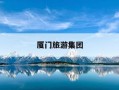 厦门旅游集团-厦门旅游集团官网首页