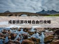 成都旅游攻略自由行攻略-成都旅游攻略自由行最佳路线