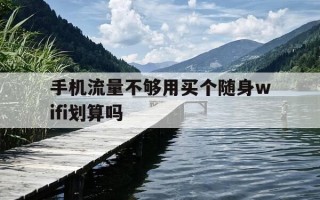 手机流量不够用买个随身wifi划算吗-手机网不够用可以用随身wifi吗