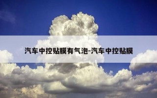 汽车中控贴膜有气泡-汽车中控贴膜