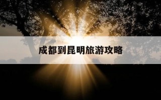 成都到昆明旅游攻略-成都到昆明旅游攻略三日游