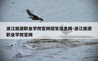浙江旅游职业学院官网招生信息网-浙江旅游职业学院官网