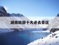 湖南旅游十大必去景区-湖南旅游十大必去景区岳阳楼