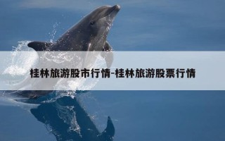 桂林旅游股市行情-桂林旅游股票行情