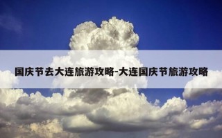 国庆节去大连旅游攻略-大连国庆节旅游攻略