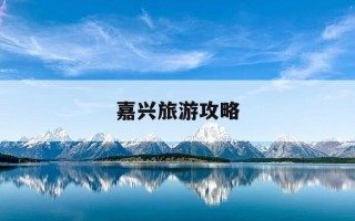 嘉兴旅游攻略-嘉兴旅游必去十大景点