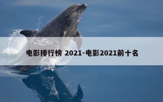 电影排行榜 2021-电影2021前十名