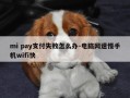 mi pay支付失败怎么办-电脑网速慢手机wifi快
