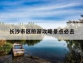 长沙市区旅游攻略景点必去-长沙市区旅游攻略景点必去半天的地方
