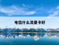 电信什么流量卡好-电信什么流量卡好用又便宜流量无限制