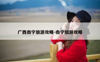 广西南宁旅游攻略-南宁旅游攻略