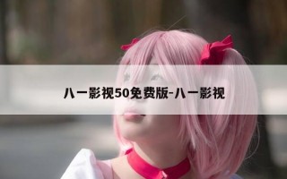八一影视50免费版-八一影视