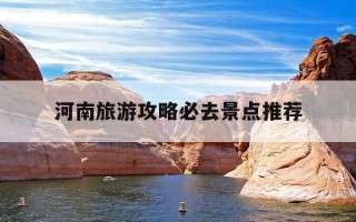 河南旅游攻略必去景点推荐-河南旅游攻略最全最好的线路