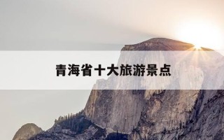 青海省十大旅游景点-青海省十大旅游景点有哪些