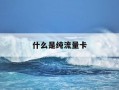 什么是纯流量卡-什么是纯流量卡,它适合哪些用户?