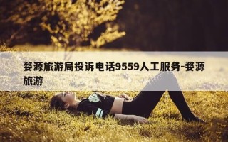婺源旅游局投诉电话9559人工服务-婺源旅游