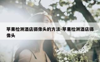 苹果检测酒店摄像头的方法-苹果检测酒店摄像头