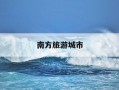 南方旅游城市-南方旅游城市排名前十